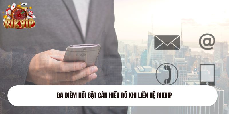 Ba điểm nổi bật cần hiểu rõ khi liên hệ Rikvip