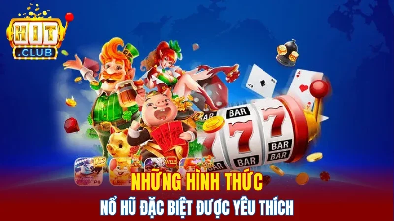 Những hình thức nổ hũ đặc biệt được yêu thích